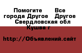 Помогите!!! - Все города Другое » Другое   . Свердловская обл.,Кушва г.